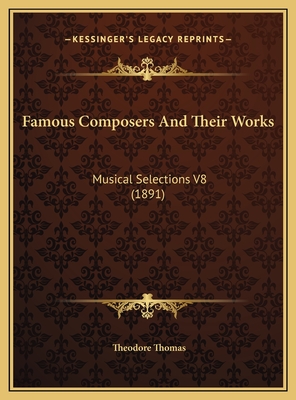 Famous Composers and Their Works: Musical Selections V8 (1891) - Thomas, Theodore (Editor)