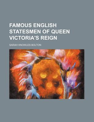 Famous English Statesmen of Queen Victoria's Reign - Bolton, Sarah Knowles