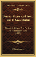 Famous Frosts and Frost Fairs in Great Britain: Chronicled from the Earliest to the Present Time