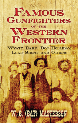 Famous Gunfighters of the Western Frontier: Wyatt Earp, Doc Holliday, Luke Short and Others - Masterson