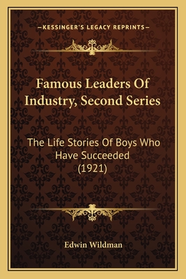 Famous Leaders of Industry, Second Series: The Life Stories of Boys Who Have Succeeded (1921) - Wildman, Edwin