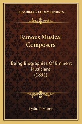 Famous Musical Composers: Being Biographies Of Eminent Musicians (1891) - Morris, Lydia T