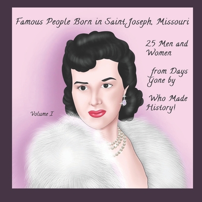 Famous People Born In Saint Joseph Missouri: 25 Men and Women from Days Gone By Who Made History! - Weeks, Lucinda A