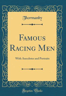 Famous Racing Men: With Anecdotes and Portraits (Classic Reprint) - Thormanby, Thormanby