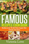 Famous Recipes Cookbook: 70 All-Time Favorite Classic Cooking Recipes! the Most Healthy, Delicious, Amazing Recipes Cookbook You'll Ever Find and Eat!