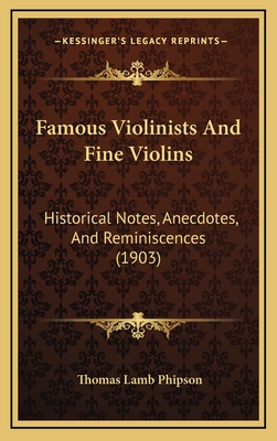 Famous Violinists And Fine Violins: Historical Notes, Anecdotes, And Reminiscences (1903) - Phipson, Thomas Lamb