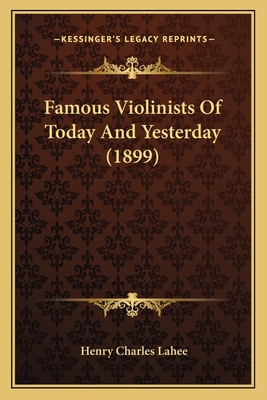 Famous Violinists of Today and Yesterday (1899) - Lahee, Henry Charles