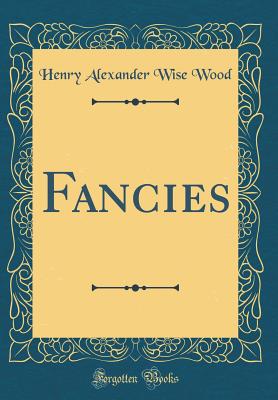 Fancies (Classic Reprint) - Wood, Henry Alexander Wise