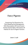 Fancy Pigeons: Containing Full Directions For Their Breeding And Management, With Descriptions Of Every Known Variety And All Other Information Of Interest Or Use To Pigeon Fanciers