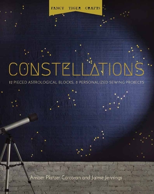 Fancy Tiger Crafts: Constellations: Twelve Pieced Astrological Blocks, 8 Personalized Sewing Projects - Corcoran, Amber Platzer, and Jennings, Jaime