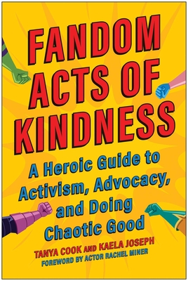 Fandom Acts of Kindness: A Heroic Guide to Activism, Advocacy, and Doing Chaotic Good - Cook, Tanya, and Joseph, Kaela