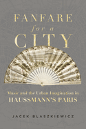 Fanfare for a City: Music and the Urban Imagination in Haussmann's Paris