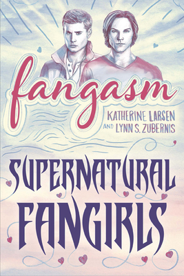 Fangasm: Supernatural Fangirls - Larsen, Katherine, and Zubernis, Lynn S
