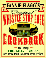 Fannie Flagg's Original Whistle Stop Cafe Cookbook: Featuring : Fried Green Tomatoes, Southern Barbecue, Banana Split Cake, and ManyOther Great Recipes