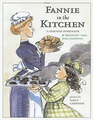 Fannie in the Kitchen: The Whole Story from Soup to Nuts of How Fannie Farmer Invented Recipes with Precise Measurements - Hopkinson, Deborah