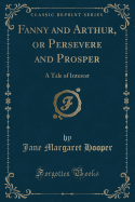 Fanny and Arthur, or Persevere and Prosper: A Tale of Interest (Classic Reprint)