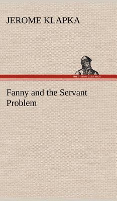 Fanny and the Servant Problem - Jerome, Jerome K (Jerome Klapka)