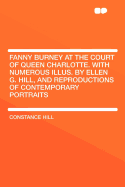 Fanny Burney at the Court of Queen Charlotte. with Numerous Illus. by Ellen G. Hill, and Reproductions of Contemporary Portraits
