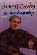 Fanny J. Crosby: Autobiography of Fanny J. Crosby - Crosby, Fanny J