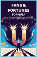Fans & Fortunes Formula: Turn Strangers Into Lifelong Fans in 20 Minutes and Build a 20-Year Revenue Stream