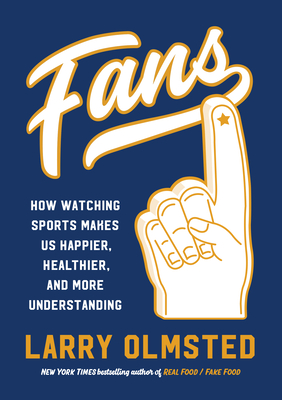 Fans: How Watching Sports Makes Us Happier, Healthier, and More Understanding - Olmsted, Larry