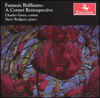 Fantasie Brilliante: A Cornet Retrospective - Charles Gates (cornet); Stacy Rodgers (piano)
