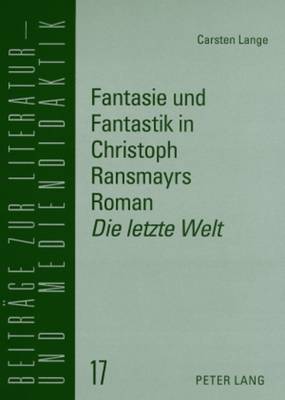 Fantasie Und Fantastik in Christoph Ransmayrs Roman Die Letzte Welt: Ein Unterrichtsmodell Fuer Den Deutschunterricht in Der Oberstufe - Lecke, Bodo (Editor), and Lange, Carsten