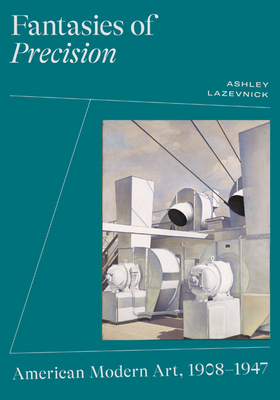 Fantasies of Precision: American Modern Art, 1908-1947 - Lazevnick, Ashley