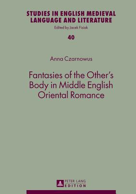Fantasies of the Other's Body in Middle English Oriental Romance - Czarnowus, Anna