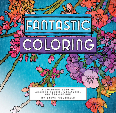 Fantastic Coloring: A Coloring Book of Amazing Places, Creatures, and Collections - 