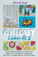 Fantastic Cricut Explore Air 2: Guide for Beginners to Master the Explore Air 2 Machine with Step-by-Step Instructions.