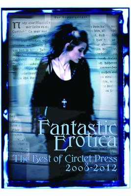 Fantastic Erotica: The Best of Circlet Press 2008-2012 - Tan, Cecilia (Editor), and Zaiatz, Bethany (Editor)