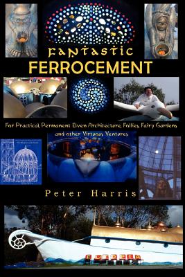 Fantastic Ferrocement: Fantastic Ferrocement: for Practical, Permanent Elven Architecture, Follies, Fairy Gardens and other Virtuous Ventures - Harris, Peter James