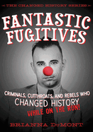 Fantastic Fugitives: Criminals, Cutthroats, and Rebels Who Changed History (While on the Run!)