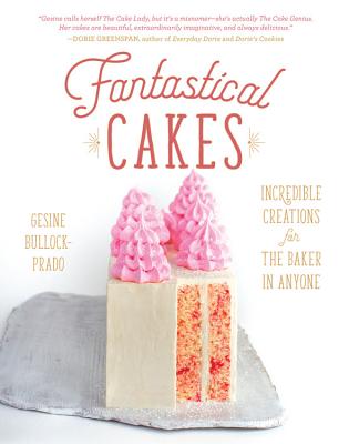 Fantastical Cakes: Incredible Creations for the Baker in Anyone - Bullock-Prado, Gesine