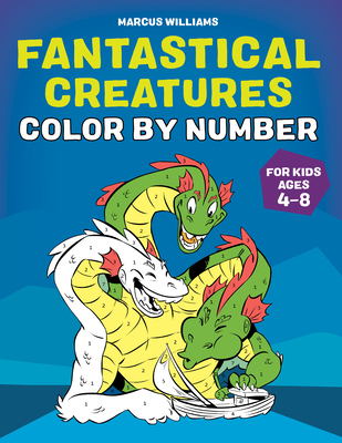 Fantastical Creatures Color by Number: For Kids Ages 4-8 - Williams, Marcus