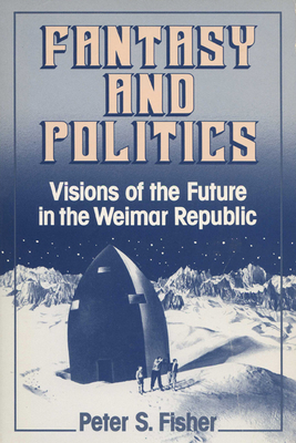 Fantasy and Politics: Visions of the Future in the Weimar Republic - Fisher, Peter S