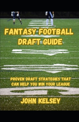 Fantasy Football Draft Guide: Proven Strategies that can help you win your league - Kelsey, John