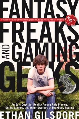 Fantasy Freaks and Gaming Geeks: An Epic Quest for Reality Among Role Players, Online Gamers, and Other Dwellers of Imaginary Realms - Gilsdorf, Ethan