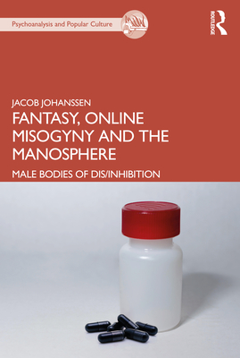 Fantasy, Online Misogyny and the Manosphere: Male Bodies of Dis/Inhibition - Johanssen, Jacob