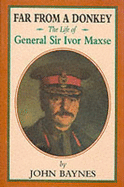 Far from a Donkey: The Life of General Sir Ivor Maxse, Kcb, Cvo, Dso