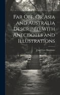 Far Off, Or Asia and Australia Described With Anecdotes and Illustrations