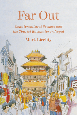 Far Out: Countercultural Seekers and the Tourist Encounter in Nepal - Liechty, Mark