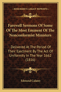 Farewell Sermons of Some of the Most Eminent of the Nonconformist Ministers: Delivered at the Period of Their Ejectment by the Act of Uniformity in the Year 1662: To Which Is Prefixed a Historical and Biographical Preface