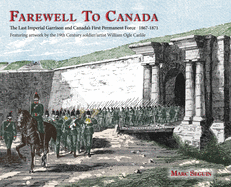 Farewell To Canada: The Last Imperial Garrison and Canada's First Permanent Force 1867-1871. Featuring artwork by the 19th Century soldier/artist William Ogle Carlile.