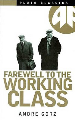 Farewell to the Working Class: An Essay on Post-Industrial Socialism - Gorz, Andre