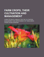 Farm Crops, Their Cultivation and Management, a Non-Technical Manual for the Cultivation, Management and Improvement of Farm Crops