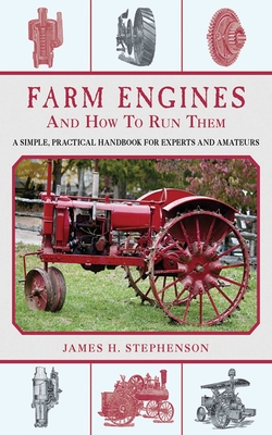 Farm Engines and How to Run Them: A Simple, Practical Handbook for Experts and Amateurs - Stephenson, James H