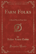 Farm Folks: A Rural Play in Four Acts (Classic Reprint)