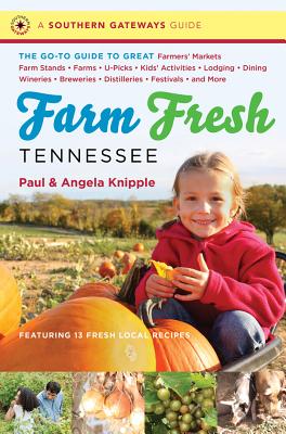 Farm Fresh Tennessee: The Go-To Guide to Great Farmers' Markets, Farm Stands, Farms, U-Picks, Kids' Activities, Lodging, Dining, Wineries, Breweries, Distilleries, Festivals, and More - Knipple, Angela, and Knipple, Paul